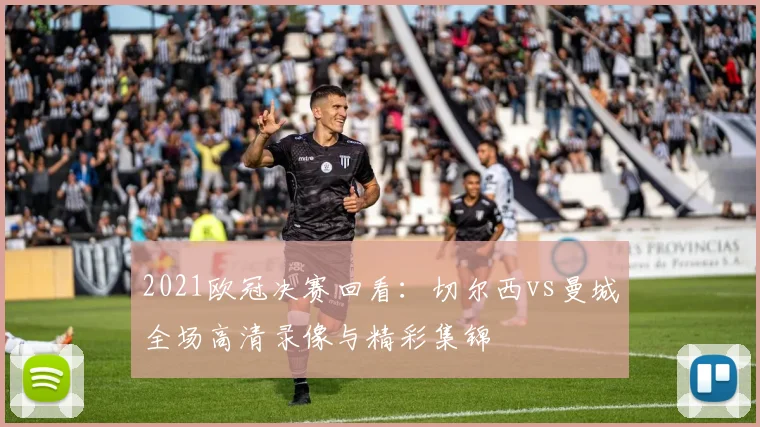 2021欧冠决赛回看：切尔西vs曼城全场高清录像与精彩集锦
