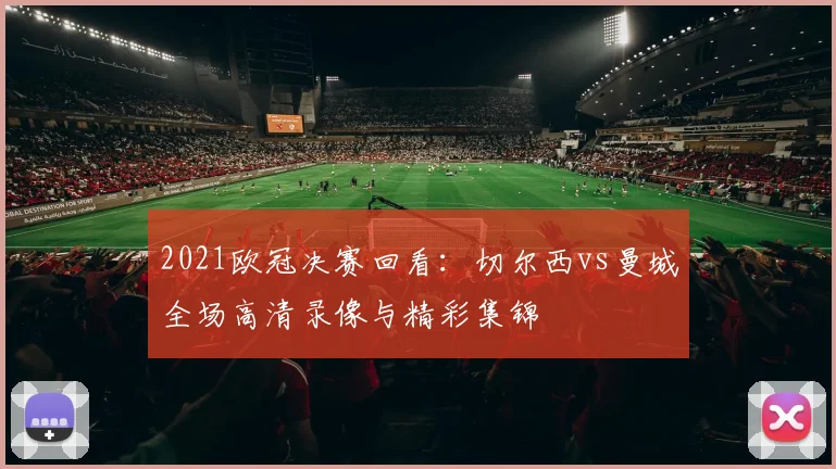 2021欧冠决赛回看：切尔西vs曼城全场高清录像与精彩集锦
