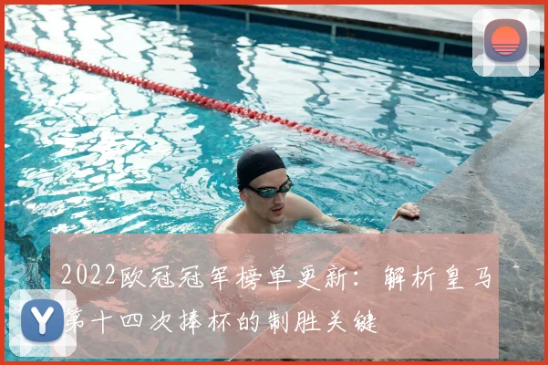 2022欧冠冠军榜单更新：解析皇马第十四次捧杯的制胜关键