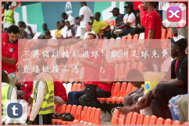 不再错过精彩进球！欧洲足球免费直播链接汇总
