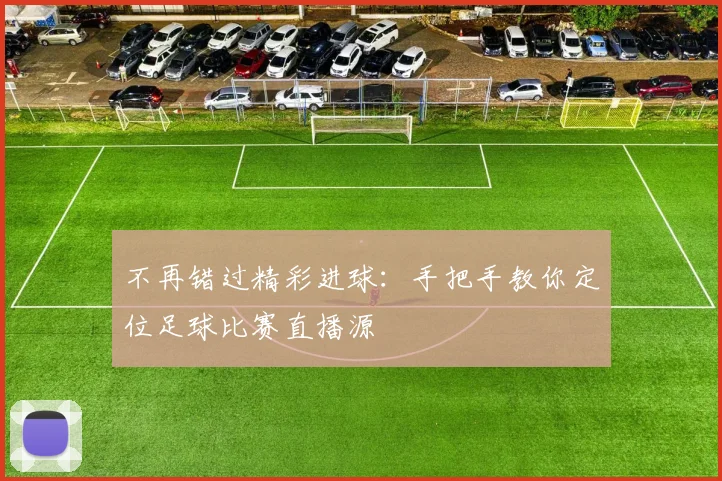 不再错过精彩进球：手把手教你定位足球比赛直播源