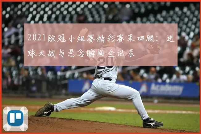 2021欧冠小组赛精彩赛果回顾：进球大战与悬念瞬间全记录