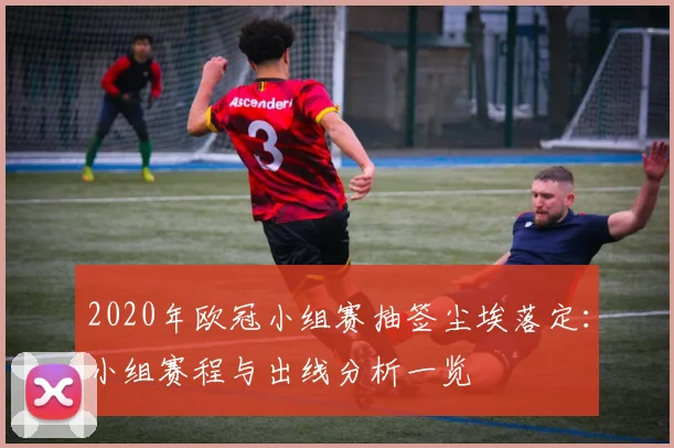 2020年欧冠小组赛抽签尘埃落定：小组赛程与出线分析一览