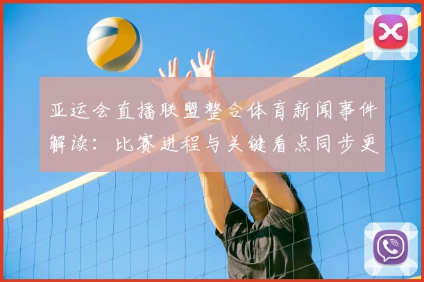 亚运会直播联盟整合体育新闻事件解读：比赛进程与关键看点同步更新
