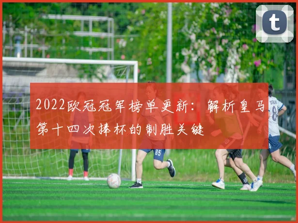 2022欧冠冠军榜单更新：解析皇马第十四次捧杯的制胜关键